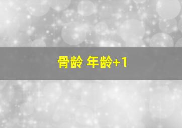 骨龄 年龄+1